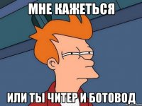 Мне кажеться или ты читер и ботовод