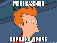 Мені кажиця Хорішко дроче