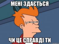 мені здається чи це справді ти