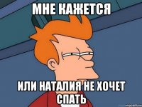 Мне кажется Или Наталия не хочет спать
