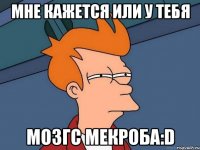 мне кажется или у тебя мозгс мекроба:D