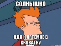 солнышко иди к Артемке в кроватку