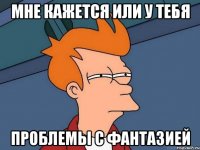 мне кажется или у тебя проблемы с фантазией