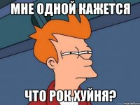 Мне одной кажется Что рок хуйня?
