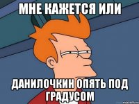 Мне кажется или Данилочкин опять под градусом