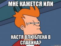 Мне кажется или Настя влюблена в Славика?