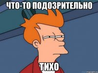ЧТо-то подозрительно тихо