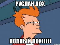 Руслан лох полный лох)))))