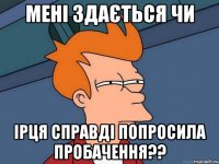 мені здається чи Ірця справді попросила пробачення??