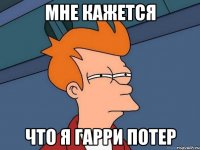 мне кажется что я Гарри Потер