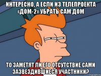 интересно, а если из телепроекта «дом-2» убрать сам дом то заметят ли его отсутствие сами зазвездившиеся участники?