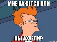 Мне кажется,или вы ахуели?