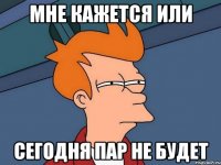 мне кажется или сегодня пар не будет