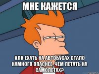 Мне кажется Или ехать на автобусах стало намного опаснее, чем летать на самолетах?