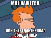 Мне кажется, или ты редактировал сообщение?