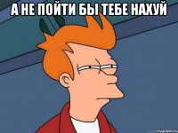 А не пойти бы тебе нахуй 