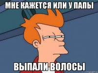 Мне кажется или у папы Выпали волосы