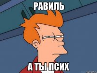 Равиль А ты псих