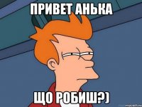 привет Анька що робиш?)