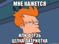 МНЕ КАЖЕТСЯ ИЛИ ФЕРЗЬ ЦЕЛКА-ПАТРИОТКА