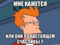 Мне кажется или они по настоящем счасливы ?