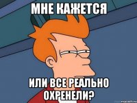 мне кажется или все реально охренели?