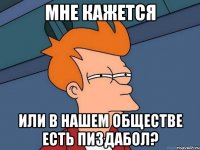 мне кажется или в нашем обществе есть пиздабол?
