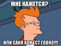Мне кажется? . Или Саня Хон ест говно!!!