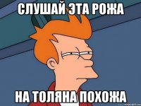 Слушай эта рожа На толяна похожа