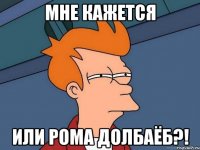 мне кажется или рома долбаёб?!