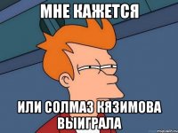 мне кажется или Солмаз Кязимова выиграла