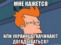 мне кажется или украинцы начинают догадываться?
