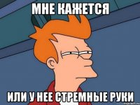 мне кажется или у нее стремные руки