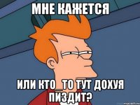 МНЕ КАЖЕТСЯ ИЛИ КТО_ТО ТУТ ДОХУЯ ПИЗДИТ?