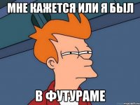 мне кажется или я был в футураме
