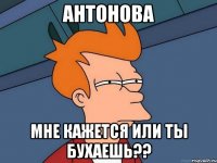 Антонова Мне кажется или ты бухаешь??