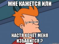 Мне кажется или Настя хочет меня избавится ?