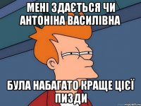 Мені здається чи Антоніна Василівна Була набагато краще цієї пизди