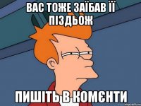 Вас тоже заїбав її піздьож Пишіть в комєнти