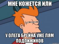 мне кожется или у олега брейна уже лям подпижиков