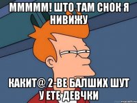 ммммм! што там снок я нивижу какит@ 2-ве балших шут у ете девчки