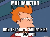 Мне кажется Или ты опять зашел и не написал?!!!