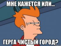 мне кажется или... герга чистый город?