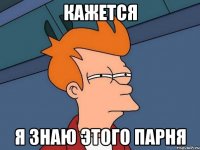 Кажется я знаю этого парня