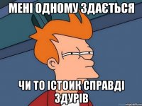 мені одному здається чи то істоик справді здурів