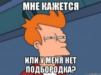 Мне кажется Или у меня нет подбородка?