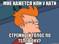 Мне кажется или у Кати Стрёмный голос по телефону?
