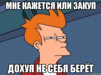 мне кажется или закуп дохуя не себя берёт