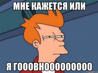 Мне кажется или Я гооовнооооооооо