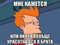 Мне кажется или Нияра вообще красотка,вся в брата